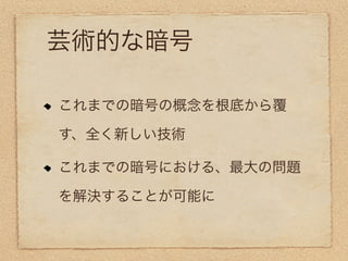 芸術的な暗号

これまでの暗号の概念を根底から覆

す、全く新しい技術

これまでの暗号における、最大の問題

を解決することが可能に
 