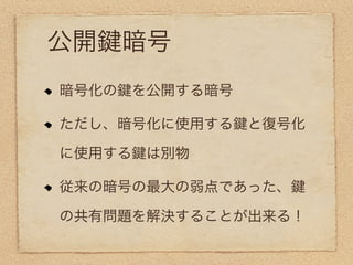 公開     暗号
暗号化の   を公開する暗号

ただし、暗号化に使用する     と復号化

に使用する   は別物

従来の暗号の最大の弱点であった、

の共有問題を解決することが出来る！
 