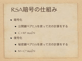RSA暗号の仕組み
暗号化

 公開    ペアE,Nを使って次の計算をする

 C = ME mod N
復号化

 秘密    ペアD,Nを使って次の計算をする

 M = CD mod N
 