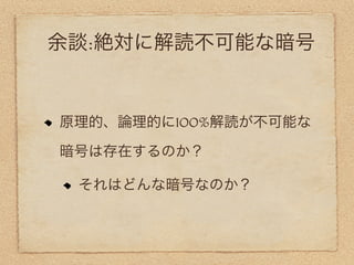 余談:絶対に解読不可能な暗号


原理的、論理的に100%解読が不可能な

暗号は存在するのか？

 それはどんな暗号なのか？
 