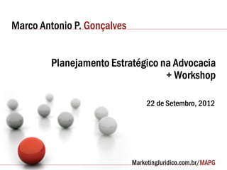 Marco Antonio P. Gonçalves


        Planejamento Estratégico na Advocacia
                                  + Workshop

                             22 de Setembro, 2012
 