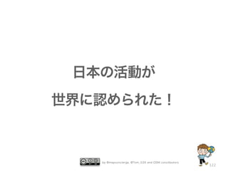 日本の活動が
世界に認められた！



   by @mapconcierge, @Tom_G3X and OSM conctibutors
                                                     122
 