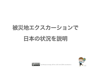 被災地エクスカーションで
 日本の状況を説明



     by @mapconcierge, @Tom_G3X and OSM conctibutors
                                                       130
 