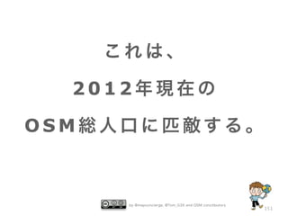 これは、

  2012年現在の

OSM総人口に匹敵する。



     by @mapconcierge, @Tom_G3X and OSM conctibutors
                                                       151
 