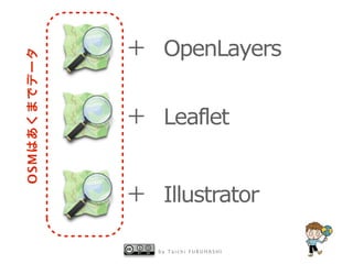 ＋ OpenLayers
OSMはあくまでデータ




              ＋ Leaflet


              ＋ Illustrator

                 by Taichi FURUHASHI
 