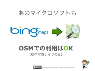 あのマイクロソフトも




OSMでの利用はOK
 （航空写真レイヤのみ）


     by @mapconcierge, @Tom_G3X and OSM conctibutors
 