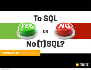 To SQL
                              OR


                        No (T) SQL?
 PHPNW 2012 Jeroen van Dijk




Sunday, October 7, 12
 