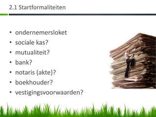 2.1 Startformaliteiten


•   ondernemersloket
•   sociale kas?
•   mutualiteit?
•   bank?
•   notaris (akte)?
•   boekhouder?
•   vestigingsvoorwaarden?
 
