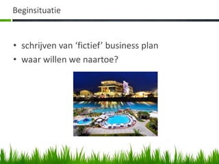 Beginsituatie


• schrijven van ‘fictief’ business plan
• waar willen we naartoe?
 