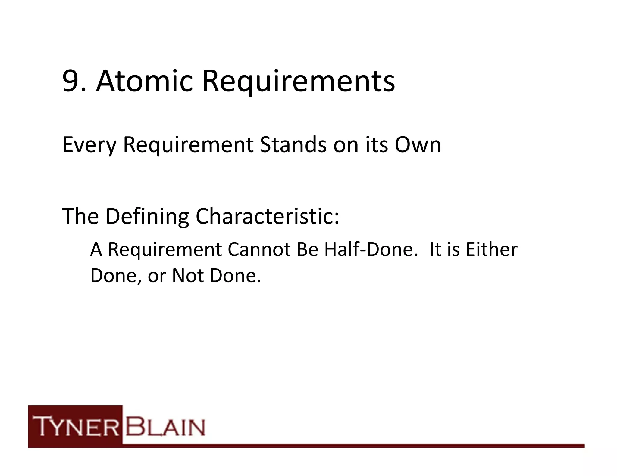 9. Atomic Requirements
Every Requirement Stands on its Own

The Defining Characteristic:
  A Requirement Cannot Be Half-Done. It is Either
  Done, or Not Done.
 