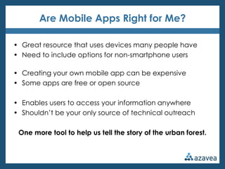 Are Mobile Apps Right for Me?

• Great resource that uses devices many people have
• Need to include options for non-smart...