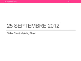 25 septembre 2012             1




  25 SEPTEMBRE 2012
  Salle Carré d’Arts, Elven
 