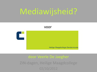 Mediawijsheid?
             voor




    door Veerle De Jaegher
ZIN-dagen, Heilige Maagdcollege
          02/10/2012
 