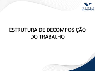 ESTRUTURA DE DECOMPOSIÇÃO
       DO TRABALHO
 