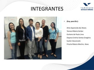 INTEGRANTES
              •   (Esq. para Dir.):


                  Aline Aparecida das Neves
                  Tamara Ribeiro Kerber
                  Giuliano de Paula Lima
                  Dayana Cristina Santos Gregório
                  Suelen Vasconcelo
                  Priscila Ribeiro Martins Alves
 