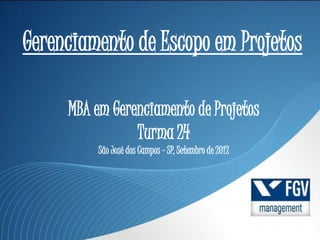 Gerenciamento de Escopo em Projetos

     MBA em Gerenciamento de Projetos
                Turma 24
          São José dos Campos – SP, Setembro de 2012
 