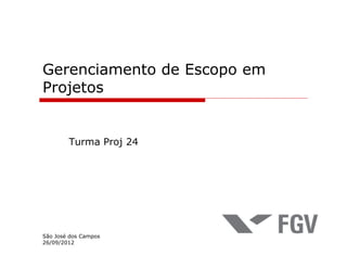 Gerenciamento de Escopo em
Projetos


        Turma Proj 24




São José dos Campos
26/09/2012
 