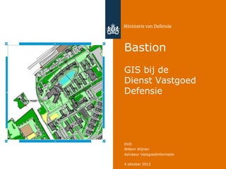 Bastion
GIS bij de
Dienst Vastgoed
Defensie




DVD
Willem Wijnen
Adviseur Vastgoedinformatie

4 oktober 2012
 