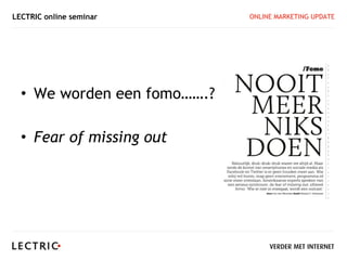 LECTRIC online seminar       ONLINE MARKETING UPDATE




  • We worden een fomo…….?

  • Fear of missing out
 