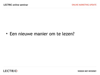 LECTRIC online seminar          ONLINE MARKETING UPDATE




  • Een nieuwe manier om te lezen?
 