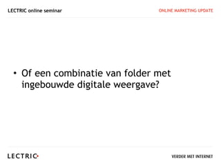 LECTRIC online seminar           ONLINE MARKETING UPDATE




  • Of een combinatie van folder met
    ingebouwde digitale weergave?
 