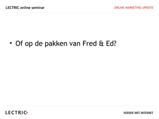 LECTRIC online seminar           ONLINE MARKETING UPDATE




  • Of op de pakken van Fred & Ed?
 