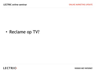 LECTRIC online seminar   ONLINE MARKETING UPDATE




  • Reclame op TV?
 