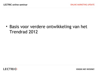 LECTRIC online seminar            ONLINE MARKETING UPDATE




  • Basis voor verdere ontwikkeling van het
    Trendrad 2012
 