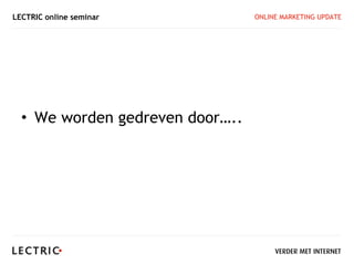 LECTRIC online seminar           ONLINE MARKETING UPDATE




  • We worden gedreven door…..
 