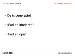 LECTRIC online seminar   ONLINE MARKETING UPDATE




  • De M generatie?

  • iPad en kinderen?

  • iPad en opa?
 