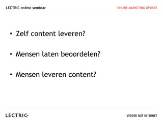 LECTRIC online seminar         ONLINE MARKETING UPDATE




  • Zelf content leveren?

  • Mensen laten beoordelen?

  • Mensen leveren content?
 