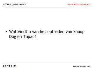 LECTRIC online seminar           ONLINE MARKETING UPDATE




  • Wat vindt u van het optreden van Snoop
    Dog en Tupac?
 