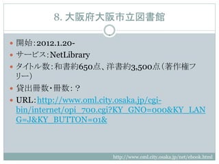 8. 渮^

? _ʼ2012.1.20-
? `ӥNetLibrary
? ȥ͕s650㡢s3,500㣨إ
  `
? J?
? URLhttp://www.oml.city.osaka.jp/cgi-
  bin/internet/opi_700.cgi?KY_GNO=000&KY_LAN
  G=J&KY_BUTTON=01&



                       http://www.oml.city.osaka.jp/net/ebook.html
 