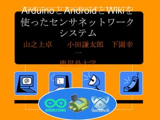 ArduinoとAndroidとWikiを
使ったセンサネットワーク
       システム
山之上卓    小田謙太郎 下園幸
         一
       鹿児島大学
 