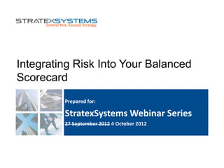 Integrating Risk Into Your Balanced
Scorecard
Prepared for:
StratexSystems Webinar Series
27 September 2012 4 October 2012
 