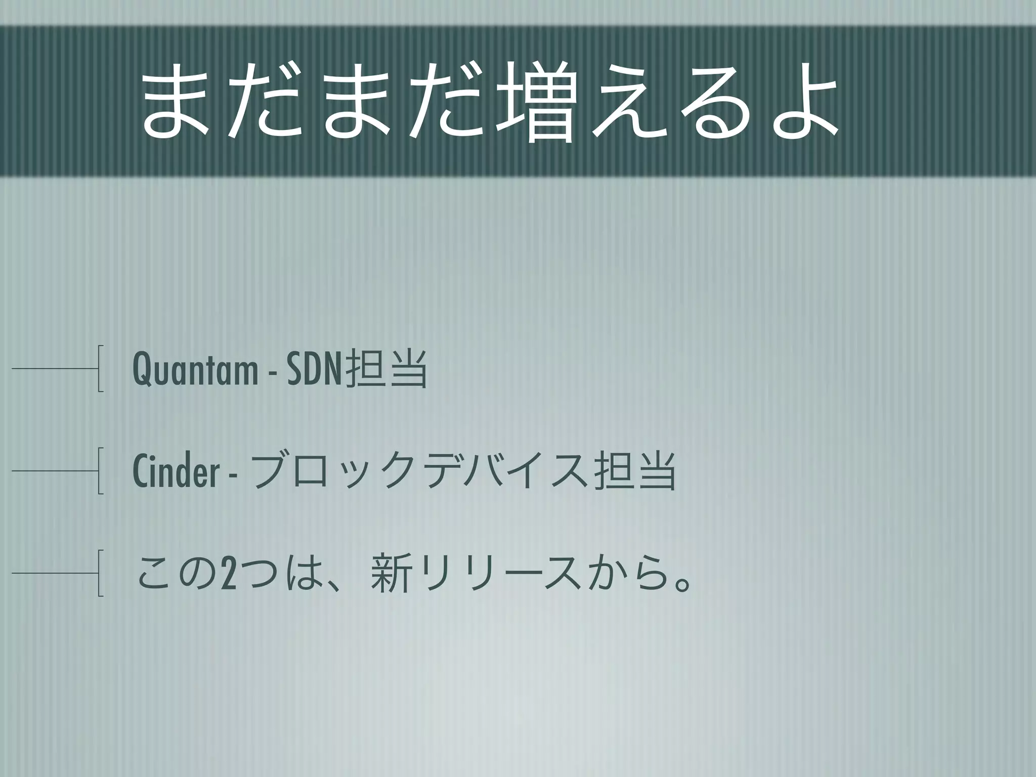 まだまだ増えるよ

Quantam - SDN担当

Cinder - ブロックデバイス担当

この2つは、新リリースから。
 