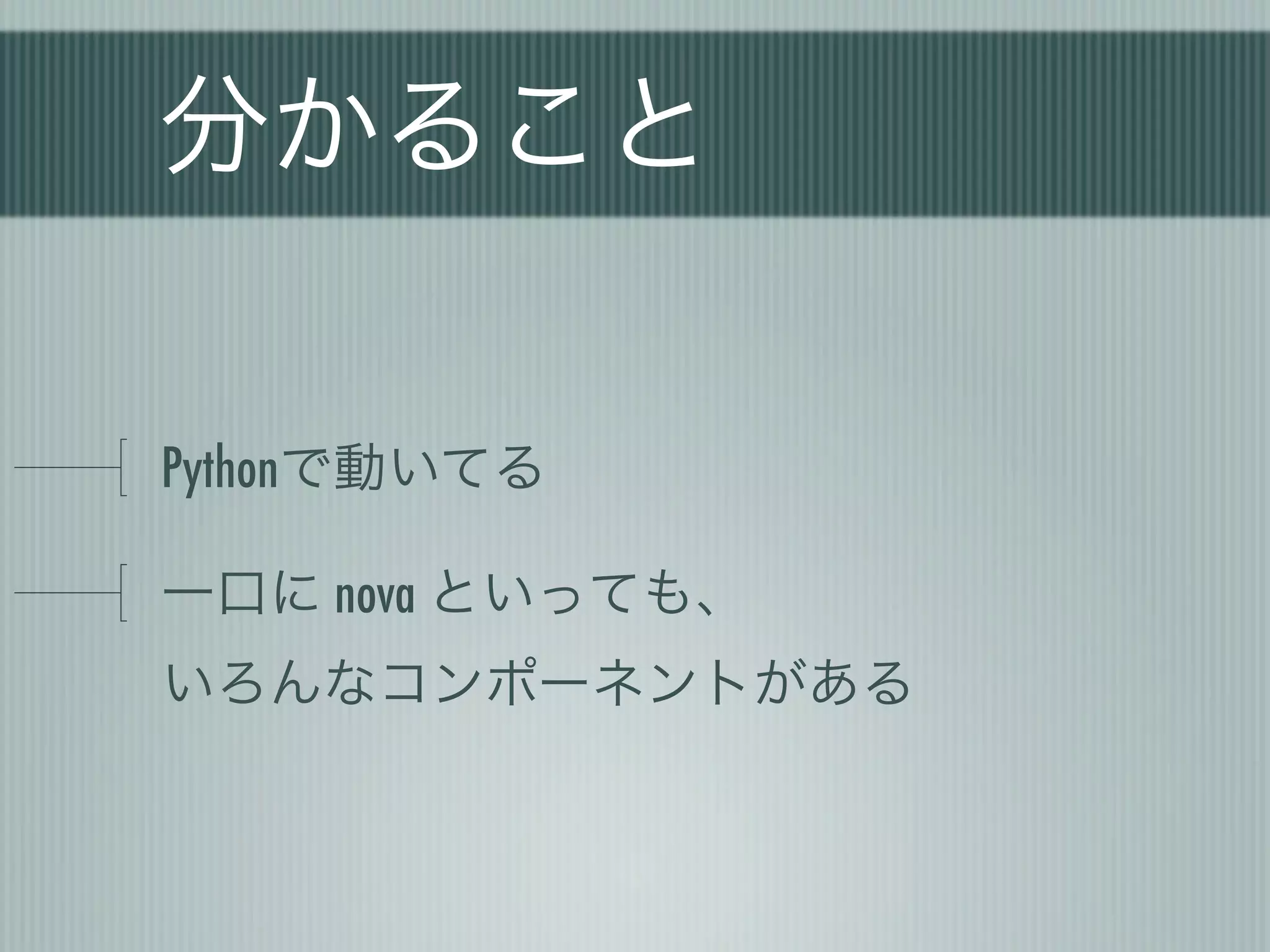 分かること

Pythonで動いてる

一口に nova といっても、
いろんなコンポーネントがある
 