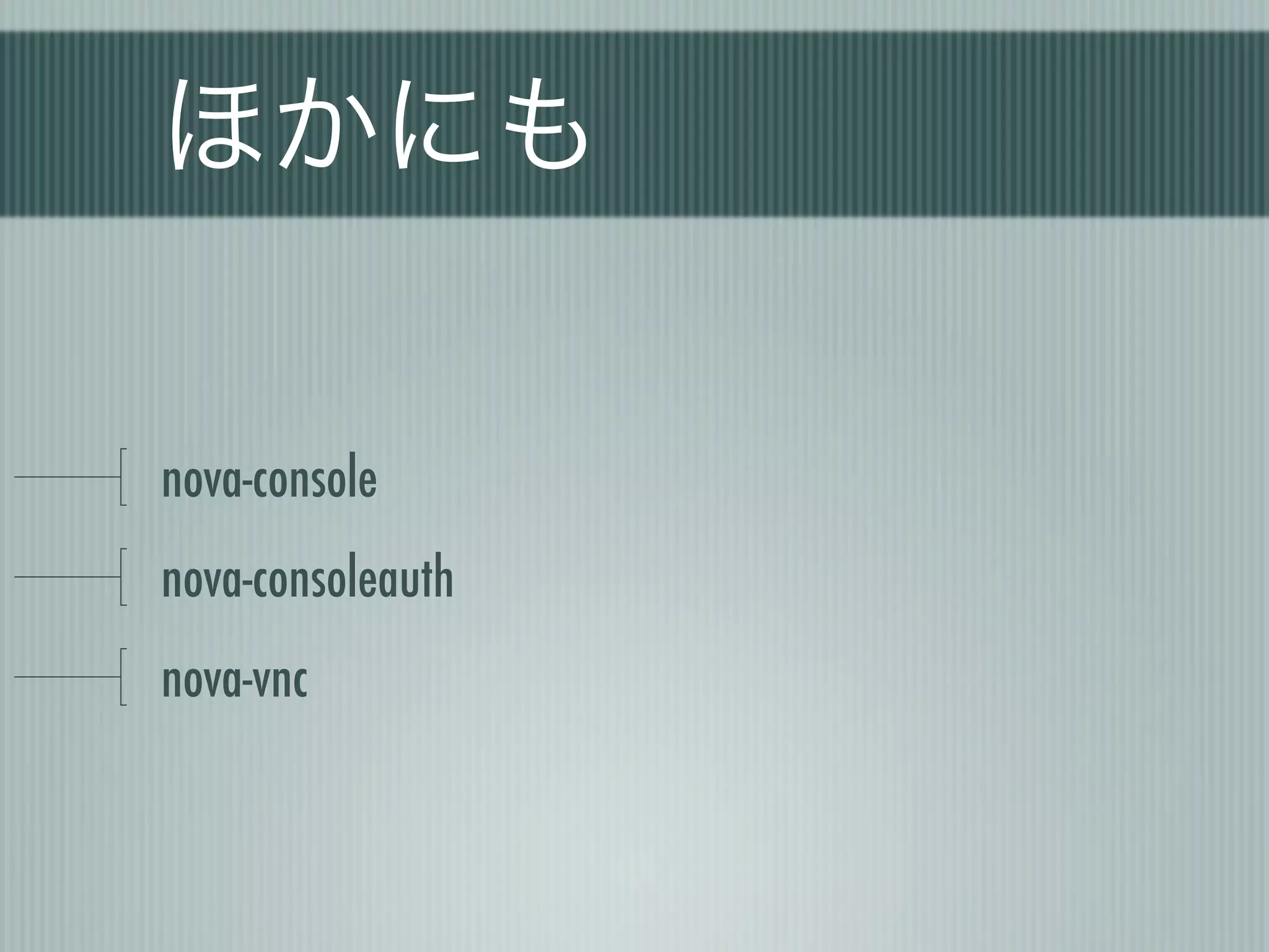 ほかにも

nova-console
nova-consoleauth
nova-vnc
 
