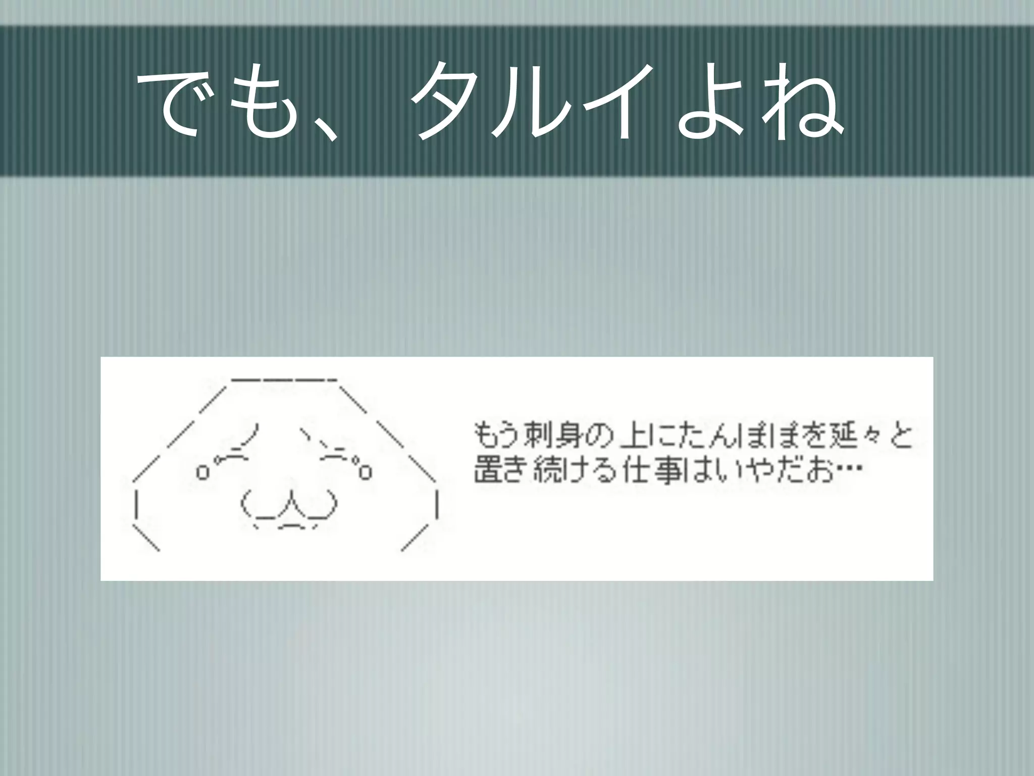 でも、タルイよね
 