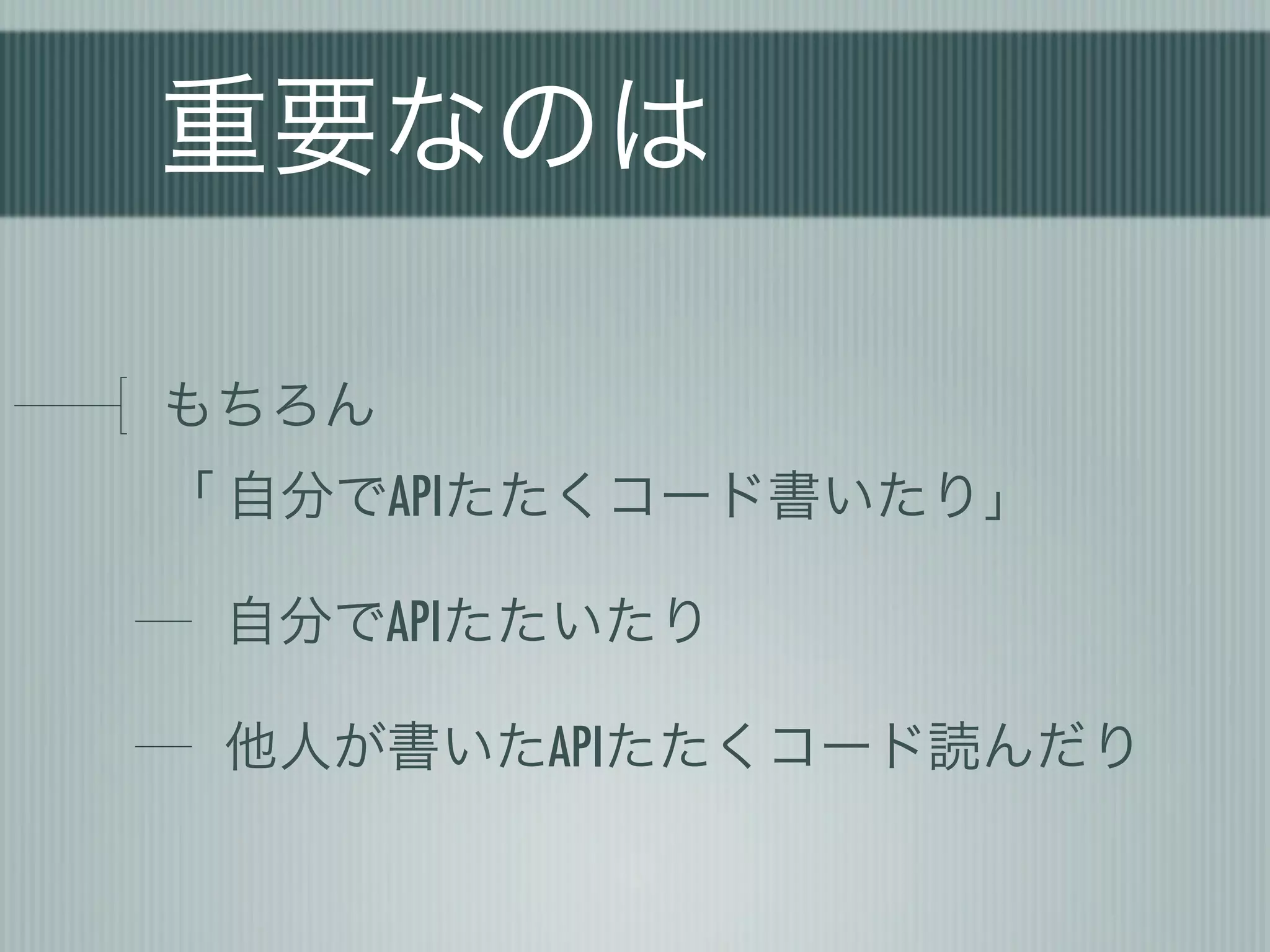 重要なのは

もちろん
「 自分でAPIたたくコード書いたり」

 自分でAPIたたいたり

 他人が書いたAPIたたくコード読んだり
 