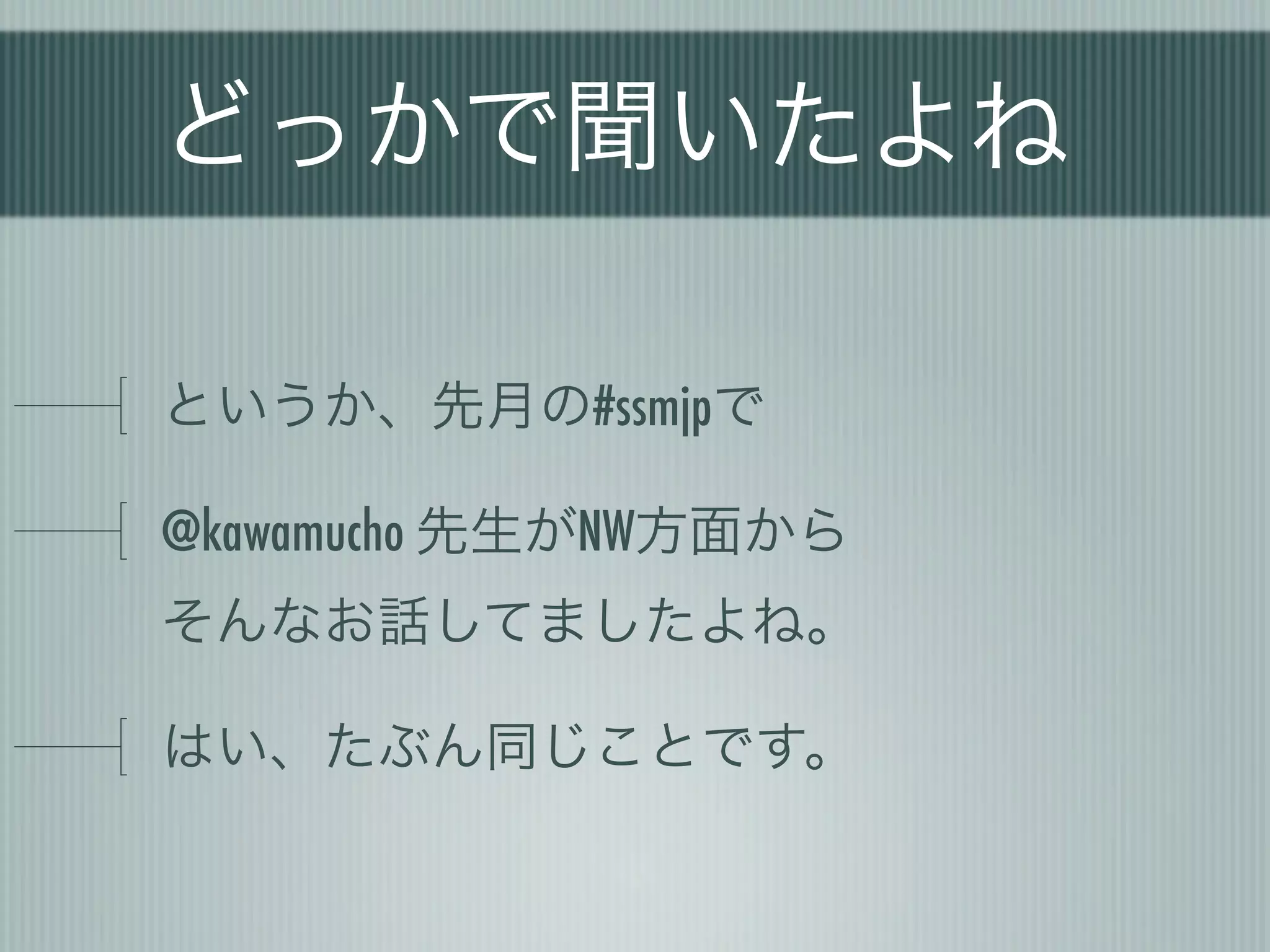どっかで聞いたよね

というか、先月の#ssmjpで

@kawamucho 先生がNW方面から
そんなお話してましたよね。

はい、たぶん同じことです。
 