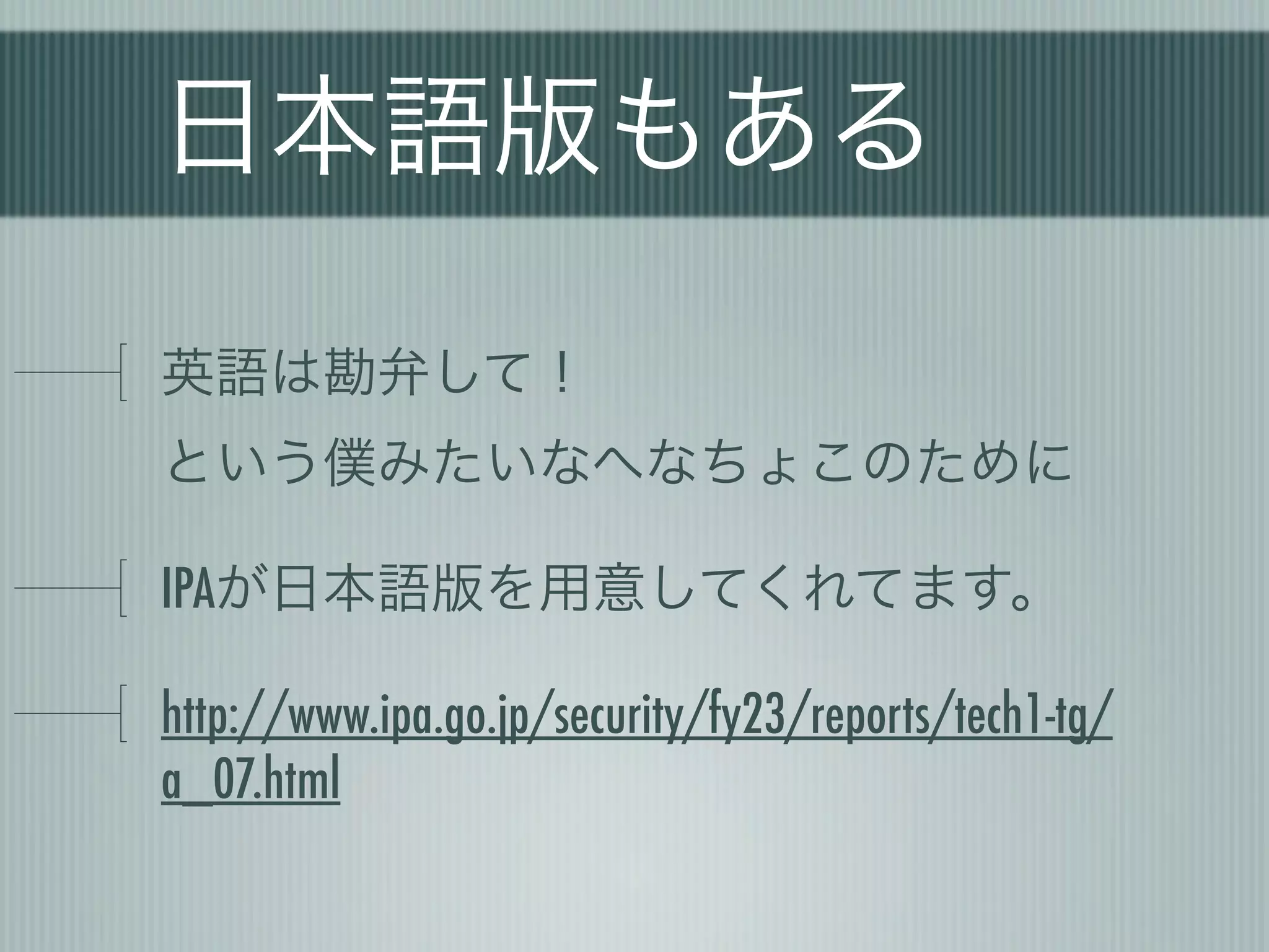 日本語版もある

英語は勘弁して！
という僕みたいなへなちょこのために

IPAが日本語版を用意してくれてます。

http://www.ipa.go.jp/security/fy23/reports/tech1-tg/
a_07.html
 