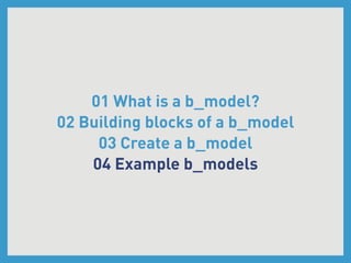 01 What is a b_model?
02 Building blocks of a b_model
     03 Create a b_model
    04 Example b_models
 