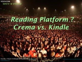 YES24.COM
  대한민국 1등 인터넷 서점




                    Reading Platform ?
                     Crema vs. Kindle



이선재 / YES24 마케팅본부 (Facebook @shophen)   http://www.flickr.com/photos/matthewfield/23060018
shophen@yes24.com
 