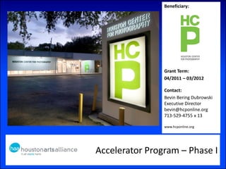 Accelerator Program – Phase I
Beneficiary:
Grant Term:
04/2011 – 03/2012
Contact:
Bevin Bering Dubrowski
Executive Director
bevin@hcponline.org
713-529-4755 x 13
www.hcponline.org
 