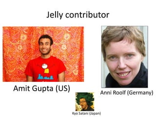Jelly contributor




Amit Gupta (US)                    Anni Roolf (Germany)


                  Kyo Satani (Japan)
 