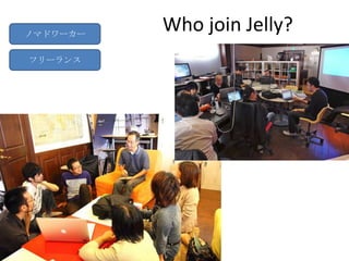 ノマドワーカー
          Who join Jelly?
フリーランス
 
