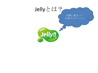 Jellyとは？
            気軽に集まって
           仕事するイベント
 