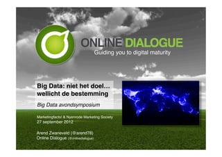 Guiding you to digital maturity!




Big Data: niet het doel…  
wellicht de bestemming"
Big Data avondsymposium!

Marketingfacts! & Nyenrode Marketing Society!
27 september 2012!

Arend Zwaneveld (@arend78)!
Online Dialogue (@onlinedialogue)!
 