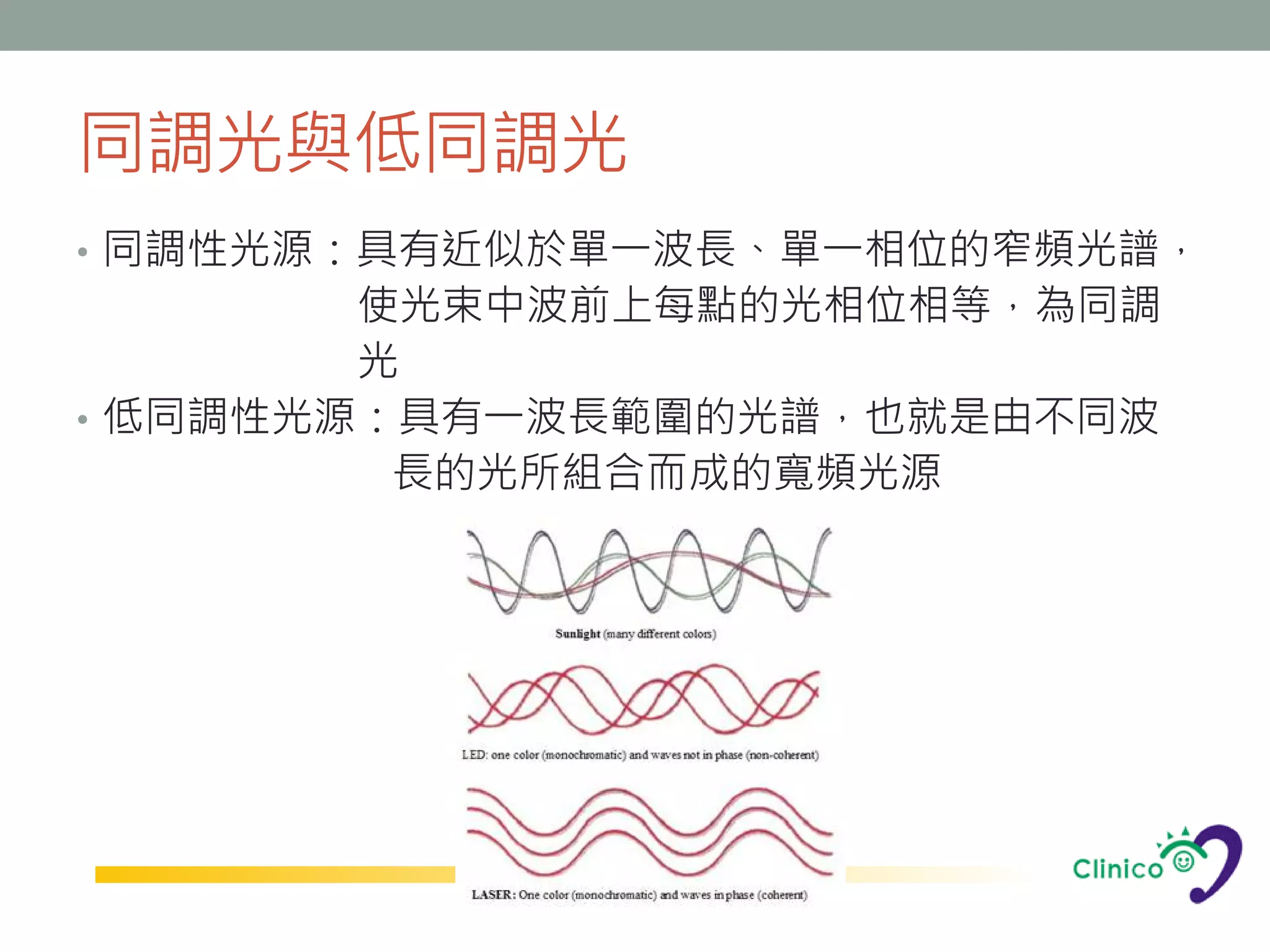 同調光與低同調光
• 同調性光源：具有近似於單一波長、單一相位的窄頻光譜，
        使光束中波前上每點的光相位相等，為同調
        光
• 低同調性光源：具有一波長範圍的光譜，也就是由不同波
         長的光所組合而成的寬頻光源
 